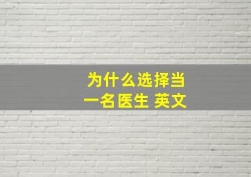 为什么选择当一名医生 英文